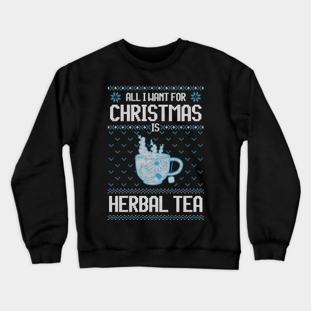 All I Want For Christmas Is Herbal Tea - Ugly Xmas Sweater For Tea Lover Crewneck Sweatshirt by Ugly Christmas Sweater Gift